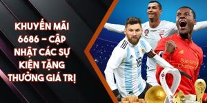 Khuyến Mãi 6686 - Cập Nhật Các Sự Kiện Tặng Thưởng Giá Trị