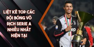 Liệt Kê Top Các Đội Bóng Vô Địch Serie A Nhiều Nhất Hiện Tại